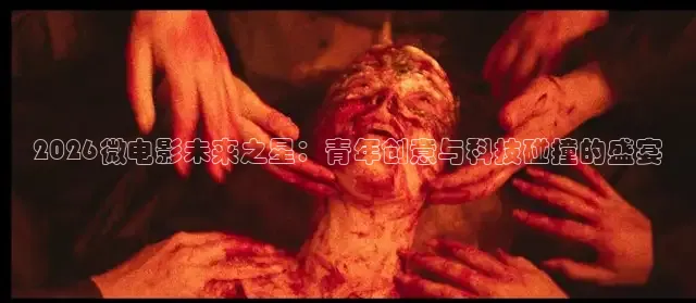 2026微电影未来之星：青年创意与科技碰撞的盛宴