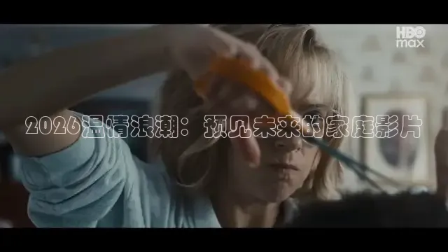 2026温情浪潮：预见未来的家庭影片